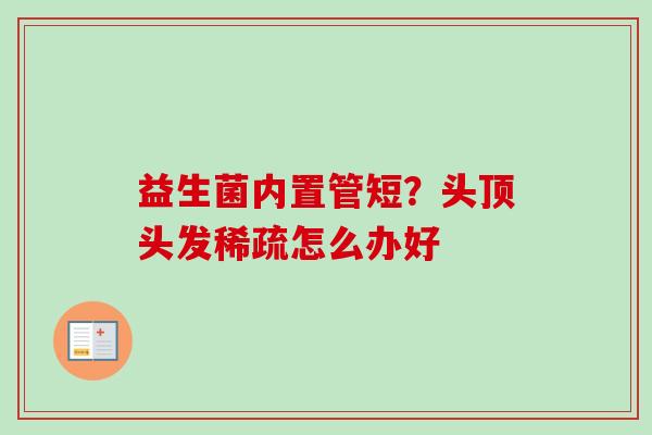益生菌内置管短？头顶头发稀疏怎么办好