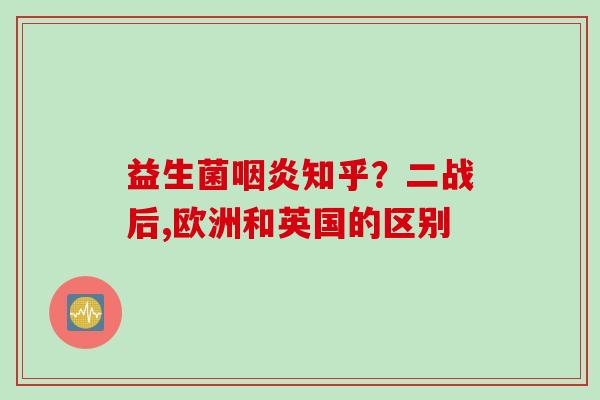益生菌知乎?二战后,欧洲和英国的区别 益生菌知乎?二战后,欧洲和英国的区别