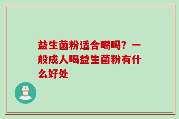 益生菌粉适合喝吗?一般成人喝益生菌粉有什么好处 益生菌粉适合喝吗?一般成人喝益生菌粉有什么好处
