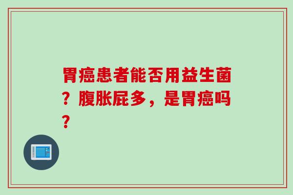 胃患者能否用益生菌？屁多，是胃吗？