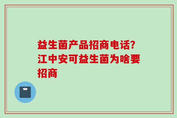 益生菌产品招商电话?江中安可益生菌为啥要招商 益生菌产品招商电话?江中安可益生菌为啥要招商