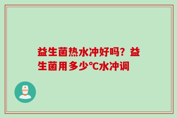 益生菌热水冲好吗？益生菌用多少℃水冲调