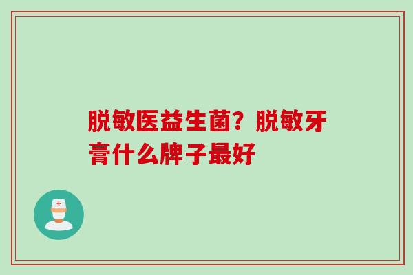 脱敏医益生菌?脱敏牙膏什么牌子好 脱敏医益生菌?脱敏牙膏什么牌子好
