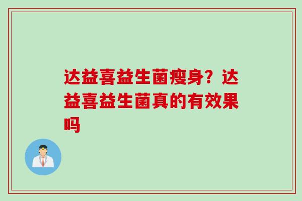 达益喜益生菌瘦身?达益喜益生菌真的有效果吗 达益喜益生菌瘦身?达益喜益生菌真的有效果吗