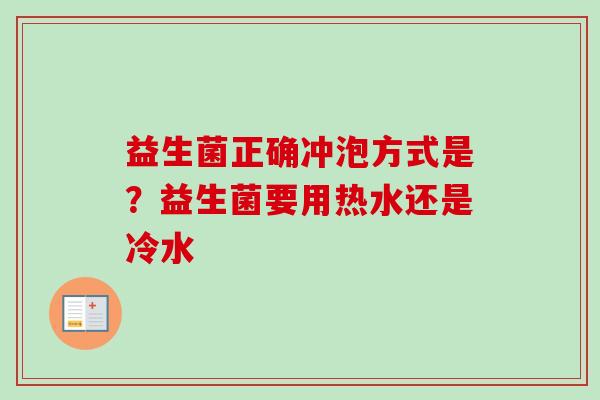 益生菌正确冲泡方式是？益生菌要用热水还是冷水
