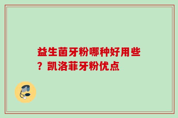 益生菌牙粉哪种好用些？凯洛菲牙粉优点