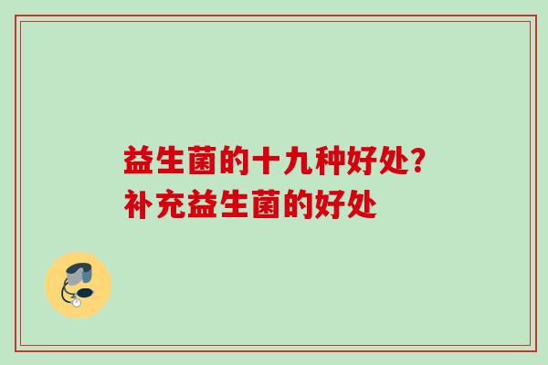 益生菌的十九种好处？补充益生菌的好处