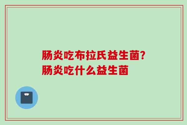 吃布拉氏益生菌？吃什么益生菌
