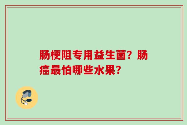 肠梗阻专用益生菌？肠怕哪些水果？