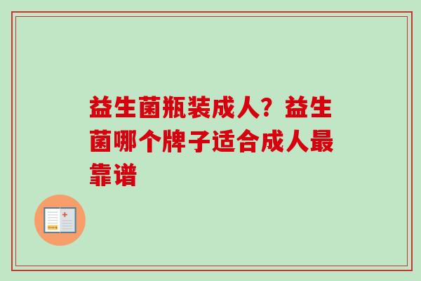 益生菌瓶装成人?益生菌哪个牌子适合成人靠谱 益生菌瓶装成人?益生菌哪个牌子适合成人靠谱