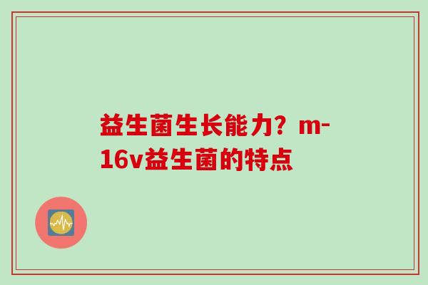 益生菌生长能力？m-16v益生菌的特点