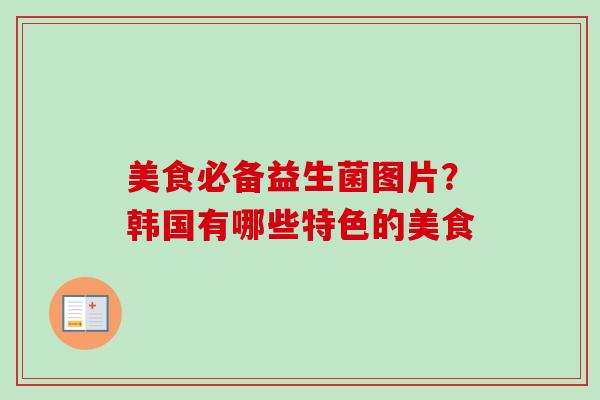 美食必备益生菌图片？韩国有哪些特色的美食