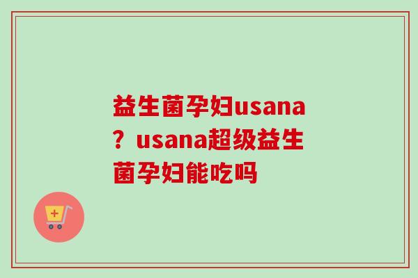 益生菌孕妇usana？usana超级益生菌孕妇能吃吗