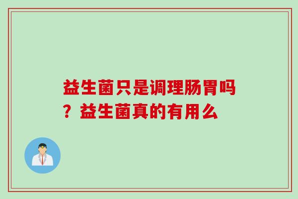 益生菌只是调理肠胃吗?益生菌真的有用么 益生菌只是调理肠胃吗?益生菌真的有用么