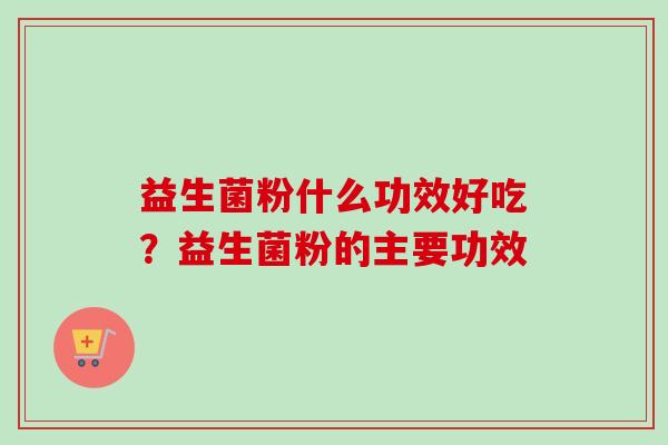 益生菌粉什么功效好吃？益生菌粉的主要功效