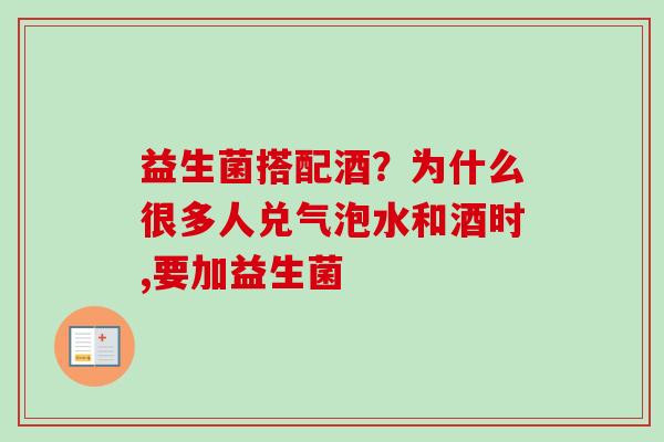 益生菌搭配酒?为什么很多人兑气泡水和酒时,要加益生菌 益生菌搭配酒?为什么很多人兑气泡水和酒时,要加益生菌