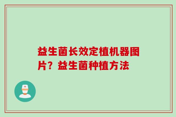 益生菌长效定植机器图片?益生菌种植方法 益生菌长效定植机器图片?益生菌种植方法