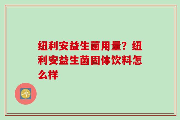 纽利安益生菌用量?纽利安益生菌固体饮料怎么样 纽利安益生菌用量?纽利安益生菌固体饮料怎么样