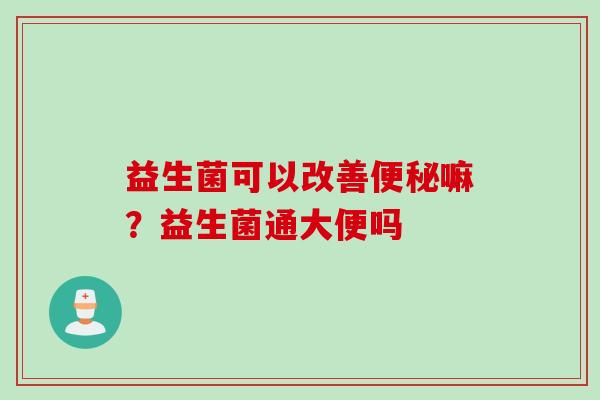 益生菌可以改善嘛？益生菌通大便吗