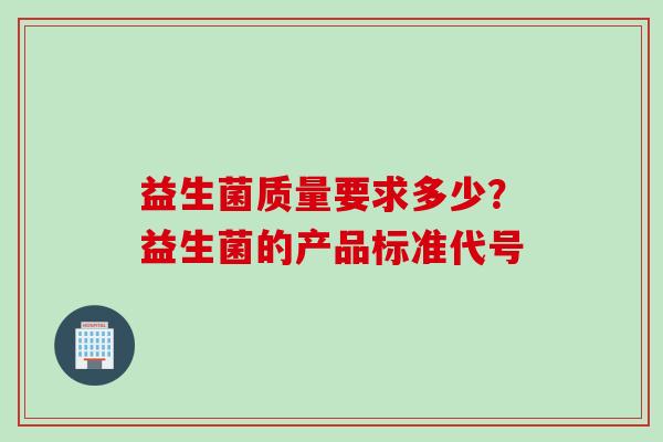 益生菌质量要求多少？益生菌的产品标准代号