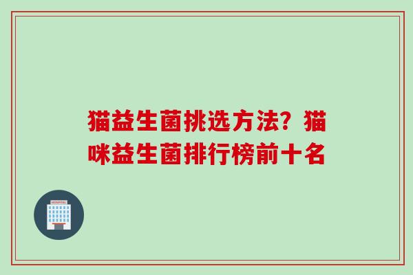 猫益生菌挑选方法?猫咪益生菌排行榜前十名 猫益生菌挑选方法?猫咪益生菌排行榜前十名