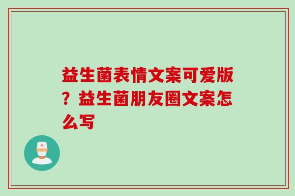 益生菌表情文案可爱版？益生菌朋友圈文案怎么写