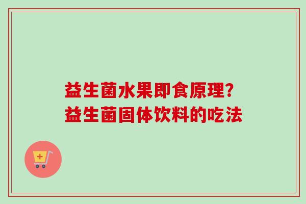 益生菌水果即食原理？益生菌固体饮料的吃法