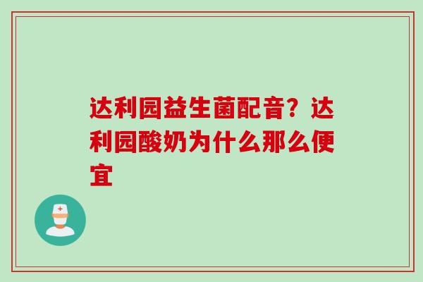 达利园益生菌配音?达利园酸奶为什么那么便宜 达利园益生菌配音?达利园酸奶为什么那么便宜