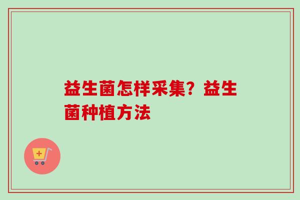 益生菌怎样采集？益生菌种植方法