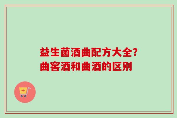 益生菌酒曲配方大全?曲窖酒和曲酒的区别 益生菌酒曲配方大全?曲窖酒和曲酒的区别