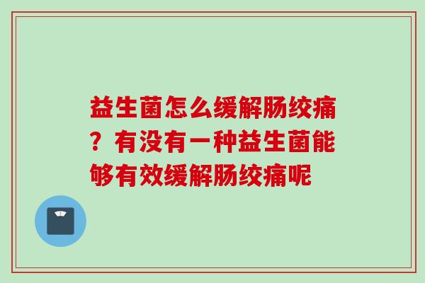 益生菌怎么缓解肠绞痛？有没有一种益生菌能够有效缓解肠绞痛呢