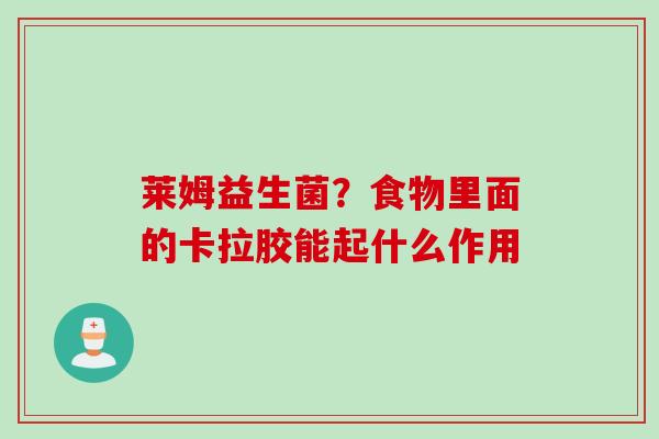 莱姆益生菌？食物里面的卡拉胶能起什么作用