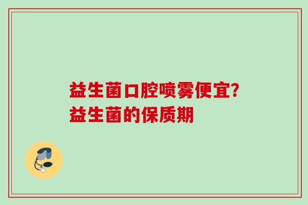 益生菌口腔喷雾便宜？益生菌的保质期