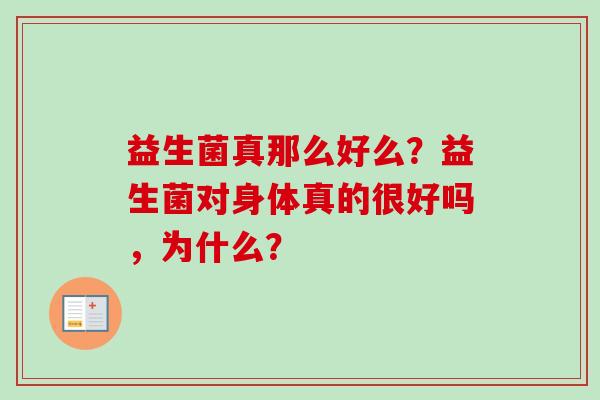 益生菌真那么好么?益生菌对身体真的很好吗,为什么? 益生菌真那么好么?益生菌对身体真的很好吗,为什么?
