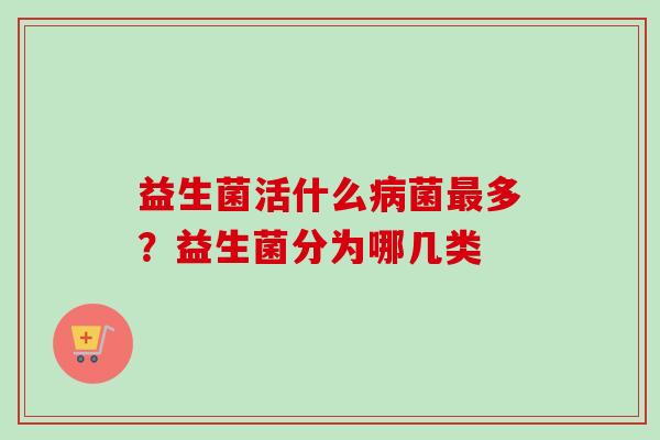 益生菌活什么菌多?益生菌分为哪几类 益生菌活什么菌多?益生菌分为哪几类