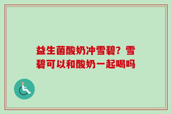 益生菌酸奶冲雪碧?雪碧可以和酸奶一起喝吗 益生菌酸奶冲雪碧?雪碧可以和酸奶一起喝吗