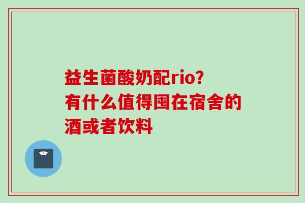 益生菌酸奶配rio？有什么值得囤在宿舍的酒或者饮料