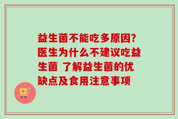 益生菌不能吃多原因?医生为什么不建议吃益生菌 了解益生菌的优缺点及食用注意事项 益生菌不能吃多原因?医生为什么不建议吃益生菌 了解益生菌的优缺点及食用注意事项