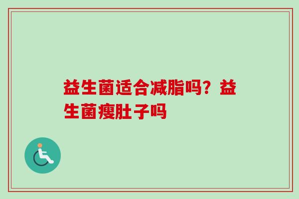 益生菌适合减脂吗？益生菌瘦肚子吗