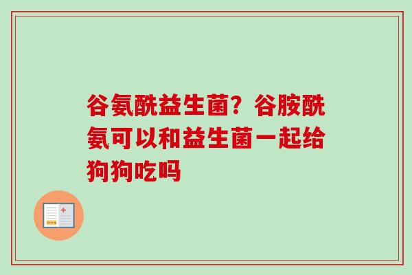 谷氨酰益生菌？谷胺酰氨可以和益生菌一起给狗狗吃吗