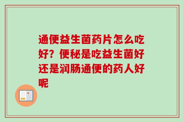 通便益生菌药片怎么吃好？是吃益生菌好还是润肠通便的药人好呢