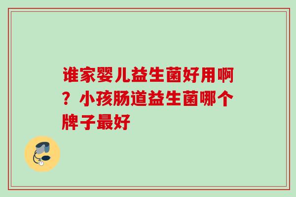 谁家婴儿益生菌好用啊？小孩肠道益生菌哪个牌子好