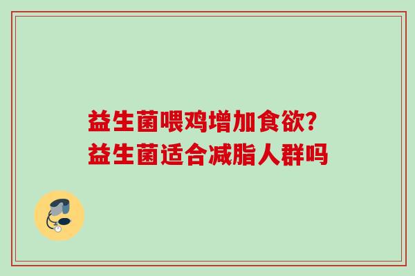 益生菌喂鸡增加?益生菌适合减脂人群吗 益生菌喂鸡增加?益生菌适合减脂人群吗
