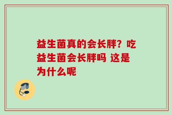 益生菌真的会长胖?吃益生菌会长胖吗 这是为什么呢 益生菌真的会长胖?吃益生菌会长胖吗 这是为什么呢