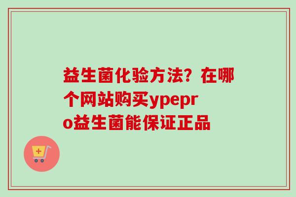 益生菌化验方法？在哪个网站购买ypepro益生菌能保证正品