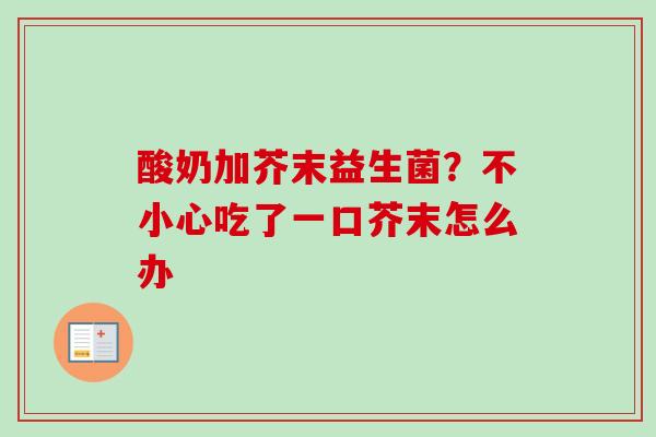 酸奶加芥末益生菌？不小心吃了一口芥末怎么办