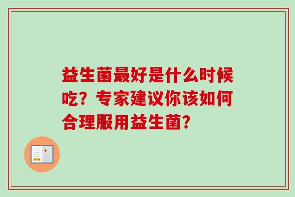 益生菌好是什么时候吃?专家建议你该如何合理服用益生菌? 益生菌好是什么时候吃?专家建议你该如何合理服用益生菌?
