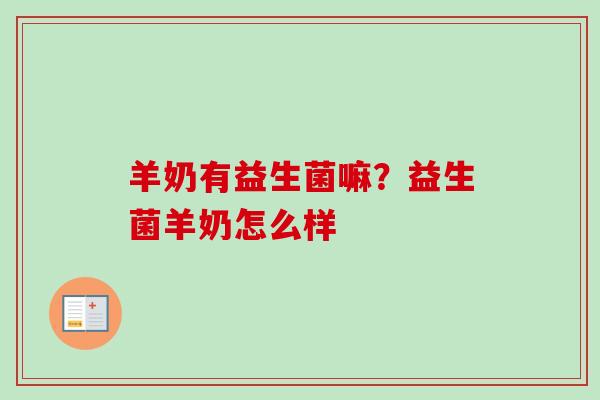 羊奶有益生菌嘛？益生菌羊奶怎么样