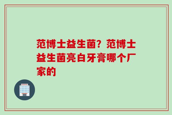 范博士益生菌？范博士益生菌亮白牙膏哪个厂家的