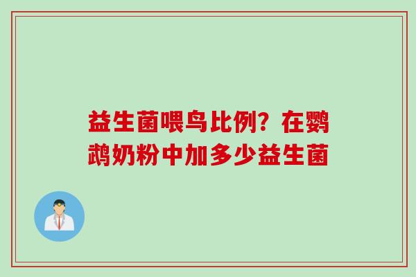 益生菌喂鸟比例?在鹦鹉奶粉中加多少益生菌 益生菌喂鸟比例?在鹦鹉奶粉中加多少益生菌